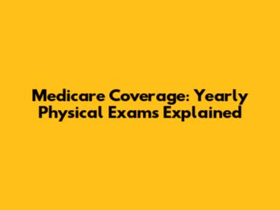 Medicare Coverage: Yearly Physical Exams Explained