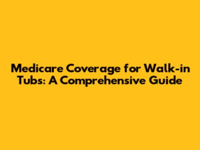 Medicare Coverage for Walk-in Tubs: A Comprehensive Guide