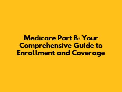 Medicare Part B: Your Comprehensive Guide to Enrollment and Coverage
