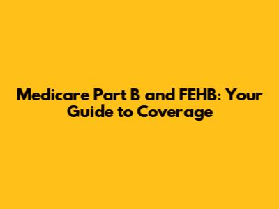 Medicare Part B and FEHB: Your Guide to Coverage