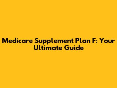 Medicare Supplement Plan F: Your Ultimate Guide