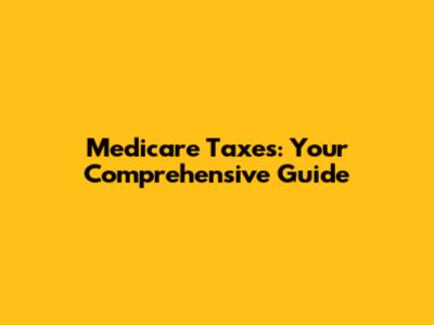 Medicare Taxes: Your Comprehensive Guide