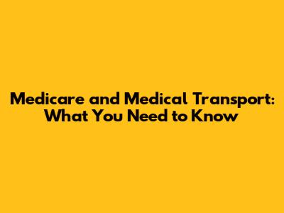 Medicare and Medical Transport: What You Need to Know