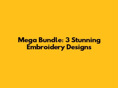 Mega Bundle: 3 Stunning Embroidery Designs