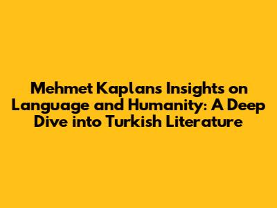 Mehmet Kaplan's Insights on Language and Humanity: A Deep Dive into Turkish Literature
