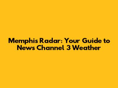 Memphis Radar: Your Guide to News Channel 3 Weather