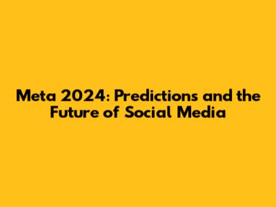 Meta 2024: Predictions and the Future of Social Media