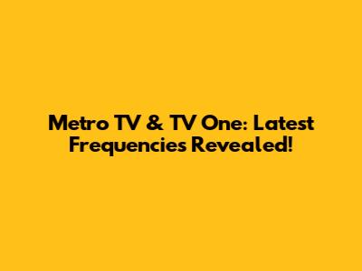 Metro TV & TV One: Latest Frequencies Revealed!