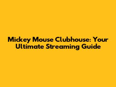 Mickey Mouse Clubhouse: Your Ultimate Streaming Guide