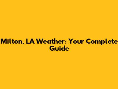 Milton, LA Weather: Your Complete Guide