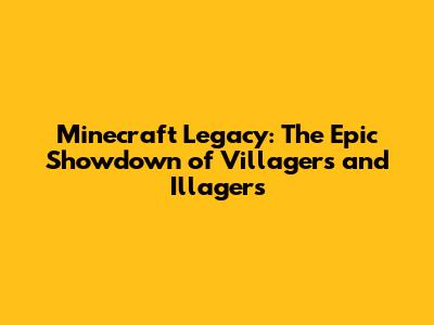 Minecraft Legacy: The Epic Showdown of Villagers and Illagers