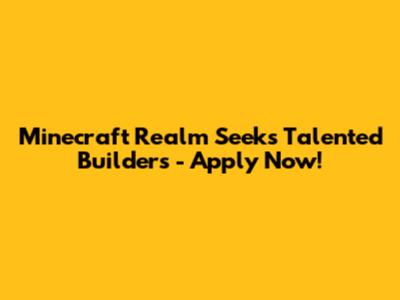 Minecraft Realm Seeks Talented Builders - Apply Now!