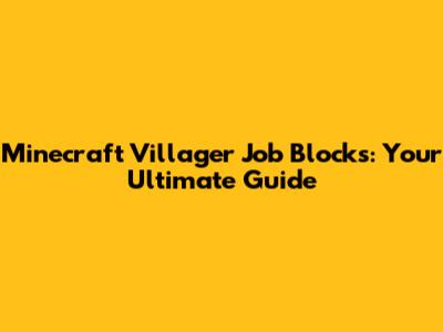 Minecraft Villager Job Blocks: Your Ultimate Guide