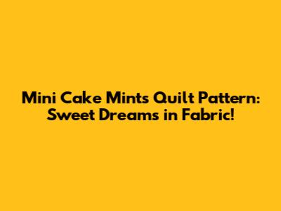 Mini Cake Mints Quilt Pattern: Sweet Dreams in Fabric!