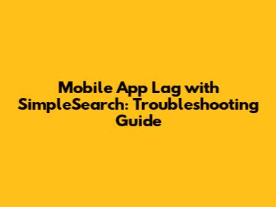 Mobile App Lag with SimpleSearch: Troubleshooting Guide
