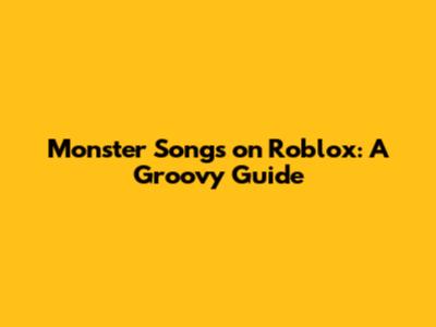 Monster Songs on Roblox: A Groovy Guide