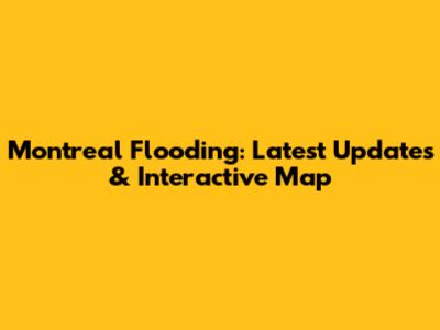 Montreal Flooding: Latest Updates & Interactive Map