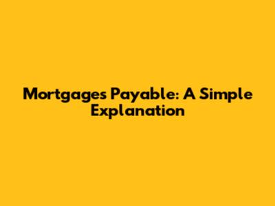 Mortgages Payable: A Simple Explanation