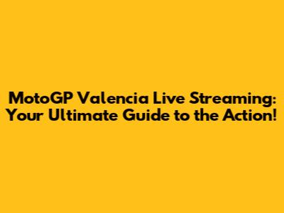 MotoGP Valencia Live Streaming: Your Ultimate Guide to the Action!