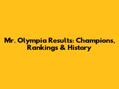 Mr. Olympia Results: Champions, Rankings & History
