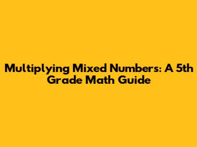Multiplying Mixed Numbers: A 5th Grade Math Guide