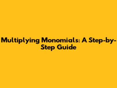 Multiplying Monomials: A Step-by-Step Guide