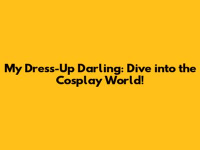 My Dress-Up Darling: Dive into the Cosplay World!