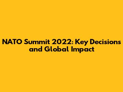NATO Summit 2022: Key Decisions and Global Impact