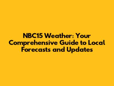 NBC15 Weather: Your Comprehensive Guide to Local Forecasts and Updates