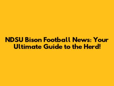 NDSU Bison Football News: Your Ultimate Guide to the Herd!