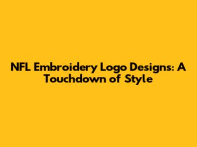 NFL Embroidery Logo Designs: A Touchdown of Style