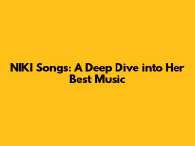 NIKI Songs: A Deep Dive into Her Best Music