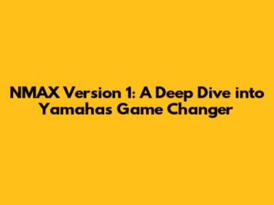 NMAX Version 1: A Deep Dive into Yamaha's Game Changer