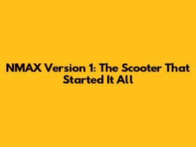 NMAX Version 1: The Scooter That Started It All