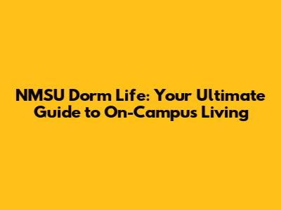 NMSU Dorm Life: Your Ultimate Guide to On-Campus Living