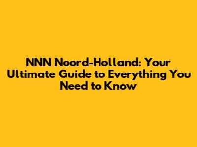 NNN Noord-Holland: Your Ultimate Guide to Everything You Need to Know