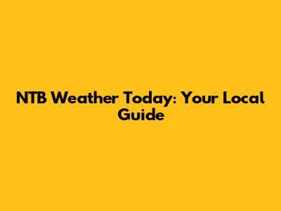 NTB Weather Today: Your Local Guide