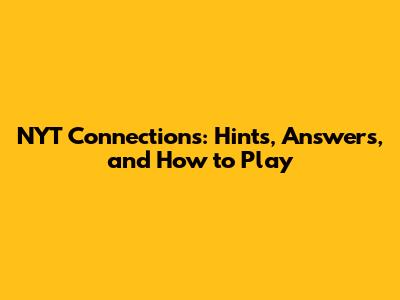 NYT Connections: Hints, Answers, and How to Play