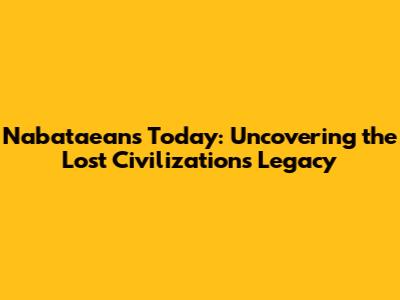 Nabataeans Today: Uncovering the Lost Civilization's Legacy