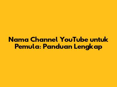 Nama Channel YouTube untuk Pemula: Panduan Lengkap
