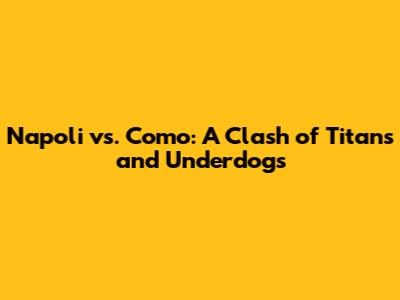 Napoli vs. Como: A Clash of Titans and Underdogs