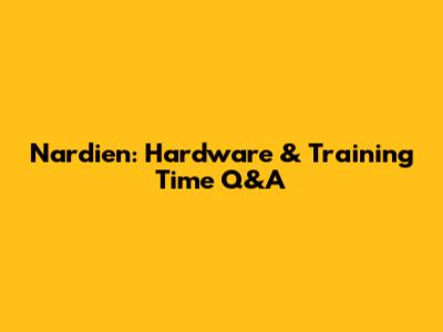 Nardien: Hardware & Training Time Q&A