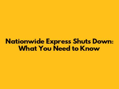 Nationwide Express Shuts Down: What You Need to Know