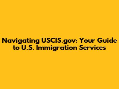 Navigating USCIS.gov: Your Guide to U.S. Immigration Services