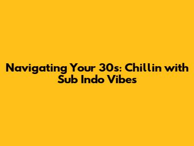 Navigating Your 30s: Chillin' with Sub Indo Vibes