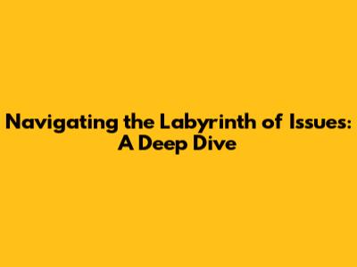 Navigating the Labyrinth of Issues: A Deep Dive