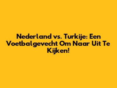 Nederland vs. Turkije: Een Voetbalgevecht Om Naar Uit Te Kijken!