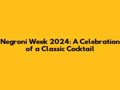 Negroni Week 2024: A Celebration of a Classic Cocktail