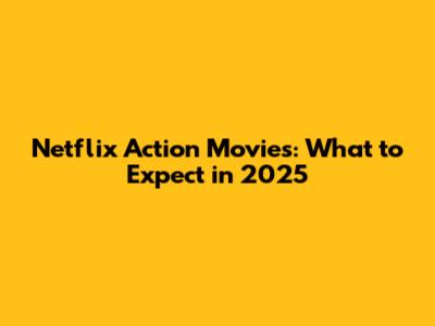 Netflix Action Movies: What to Expect in 2025