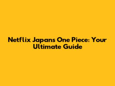 Netflix Japan's One Piece: Your Ultimate Guide
